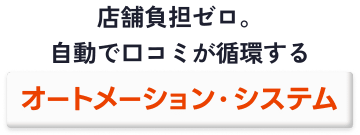 店舗負担ゼロ。自動で口コミが循環するオートメーション・システム